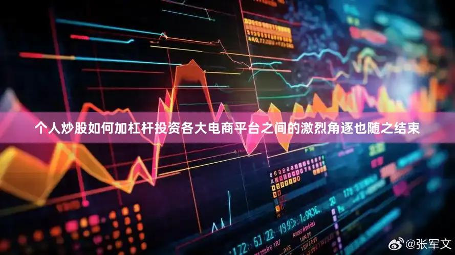 个人炒股如何加杠杆投资各大电商平台之间的激烈角逐也随之结束