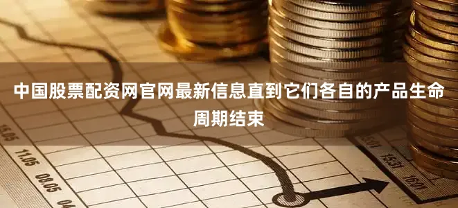 中国股票配资网官网最新信息直到它们各自的产品生命周期结束