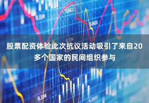 股票配资体验此次抗议活动吸引了来自20多个国家的民间组织参与