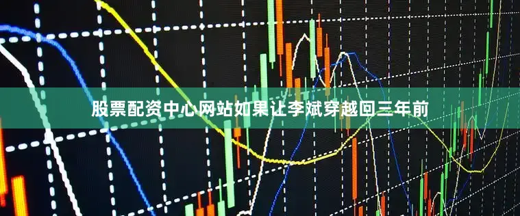 股票配资中心网站　　如果让李斌穿越回三年前