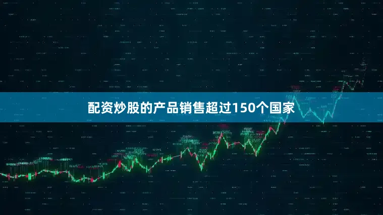 配资炒股的产品销售超过150个国家