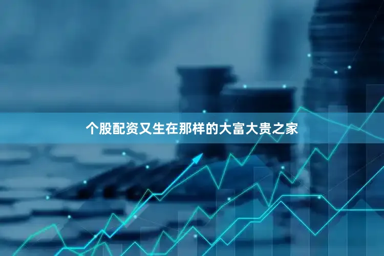 个股配资又生在那样的大富大贵之家