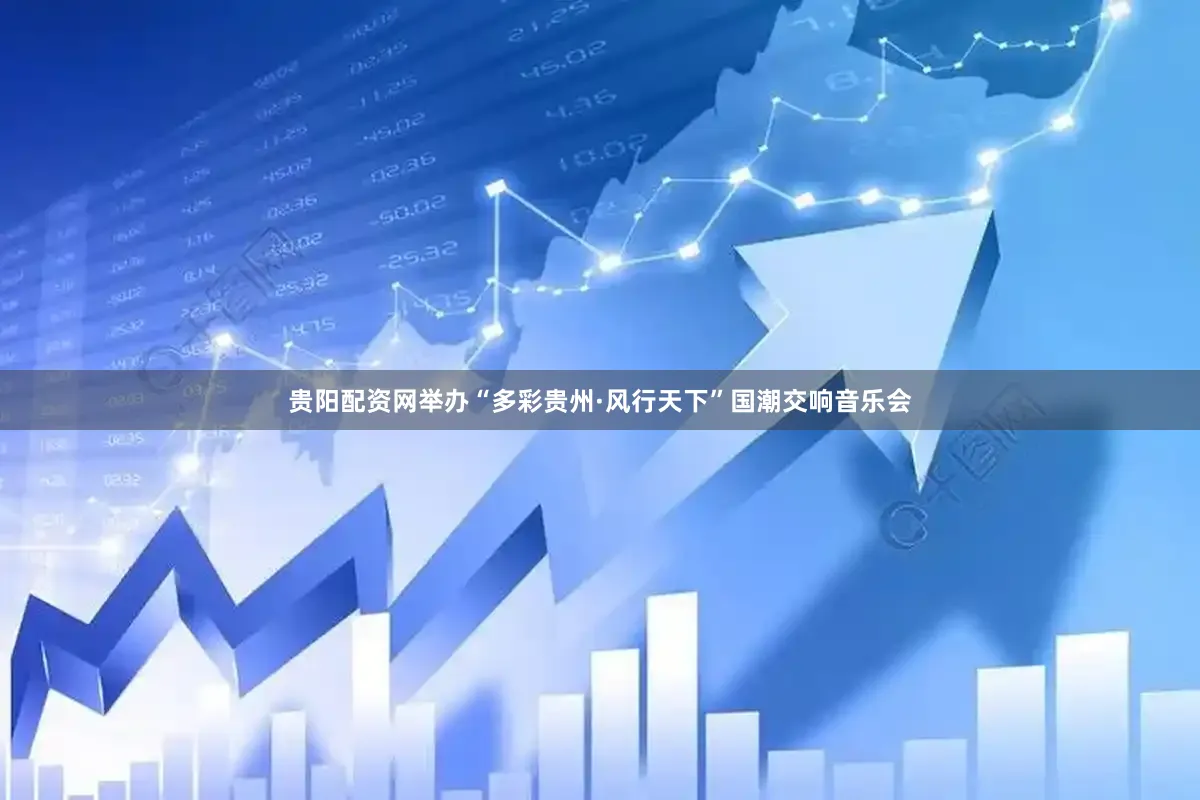 贵阳配资网举办“多彩贵州·风行天下”国潮交响音乐会