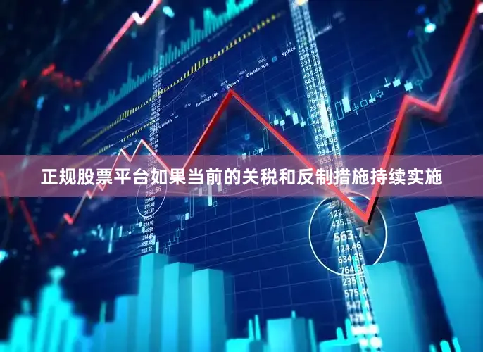 正规股票平台如果当前的关税和反制措施持续实施
