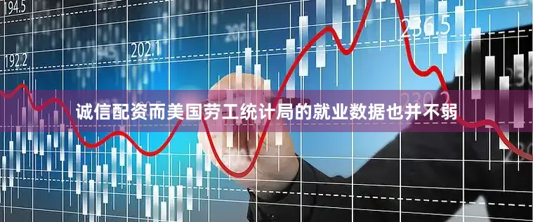诚信配资　　而美国劳工统计局的就业数据也并不弱