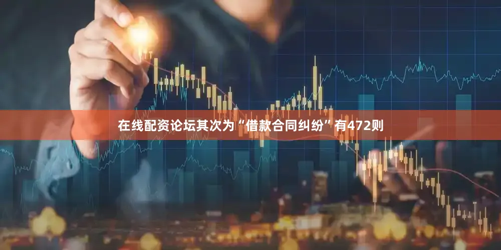 在线配资论坛其次为“借款合同纠纷”有472则