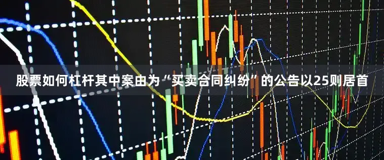股票如何杠杆其中案由为“买卖合同纠纷”的公告以25则居首