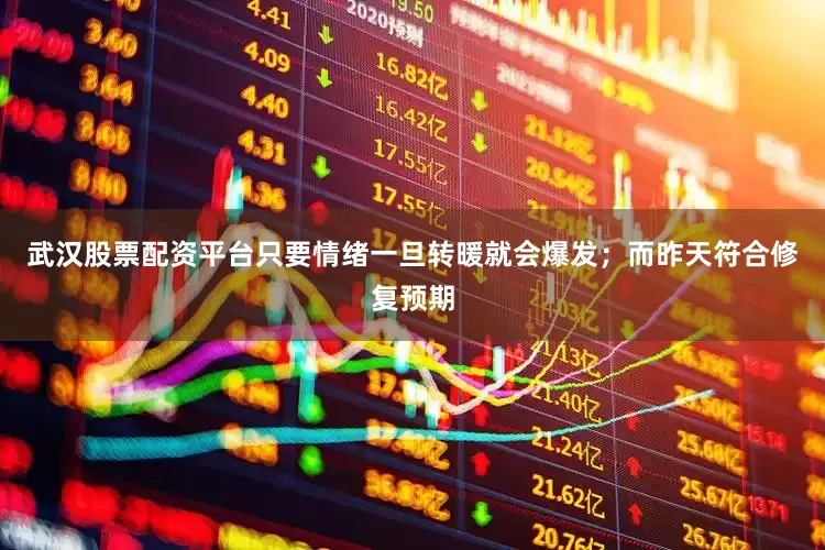 武汉股票配资平台只要情绪一旦转暖就会爆发；而昨天符合修复预期
