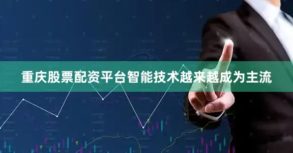 重庆股票配资平台智能技术越来越成为主流