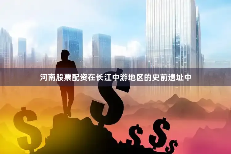 河南股票配资　　在长江中游地区的史前遗址中