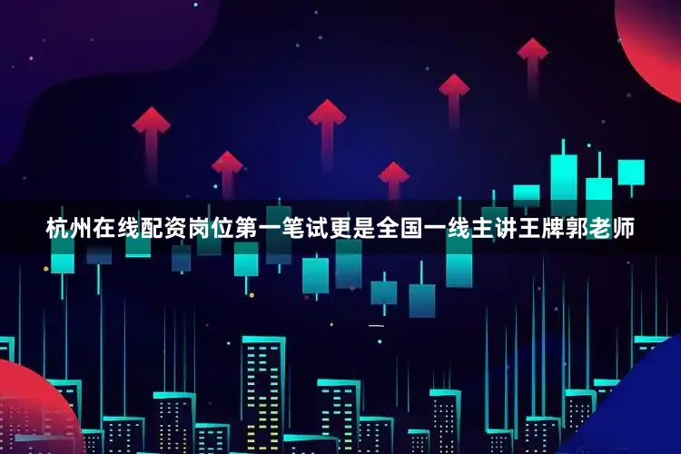 杭州在线配资岗位第一笔试更是全国一线主讲王牌郭老师