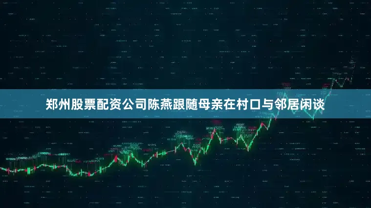 郑州股票配资公司陈燕跟随母亲在村口与邻居闲谈