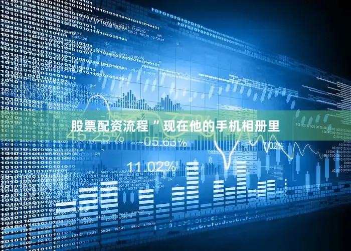 股票配资流程 ”现在他的手机相册里