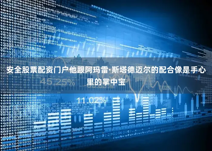 安全股票配资门户他跟阿玛雷·斯塔德迈尔的配合像是手心里的掌中宝