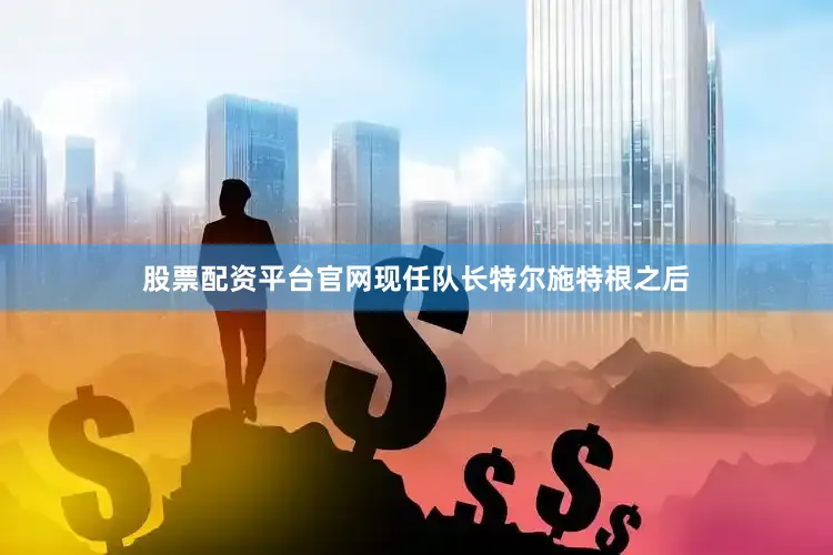 股票配资平台官网现任队长特尔施特根之后
