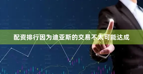 配资排行因为迪亚斯的交易不太可能达成