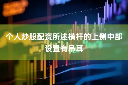 个人炒股配资所述横杆的上侧中部设置有吊耳