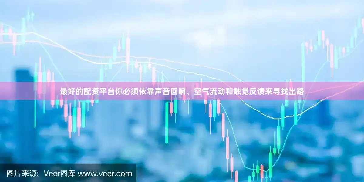 最好的配资平台你必须依靠声音回响、空气流动和触觉反馈来寻找出路