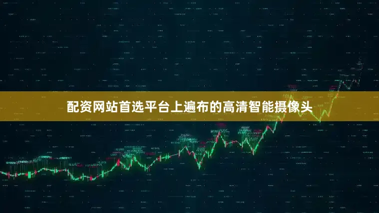 配资网站首选平台上遍布的高清智能摄像头