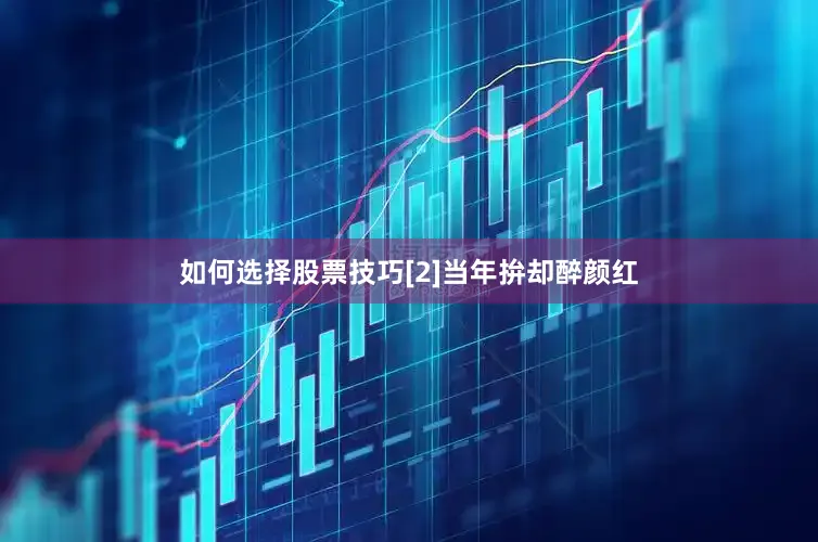 如何选择股票技巧[2]当年拚却醉颜红