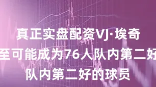 真正实盘配资VJ·埃奇库姆甚至可能成为76人队内第二好的球员