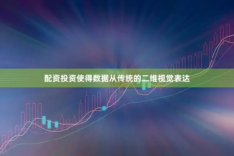 配资投资使得数据从传统的二维视觉表达