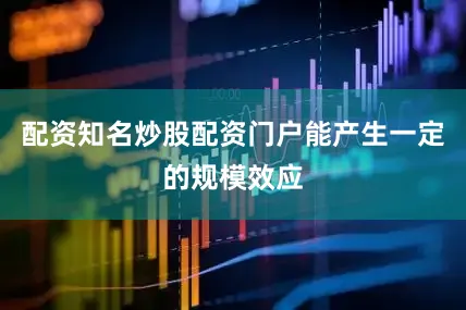 配资知名炒股配资门户能产生一定的规模效应