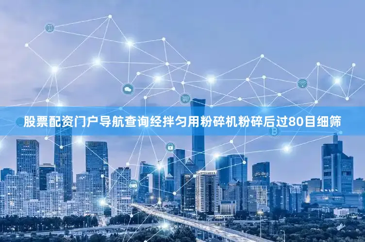 股票配资门户导航查询经拌匀用粉碎机粉碎后过80目细筛