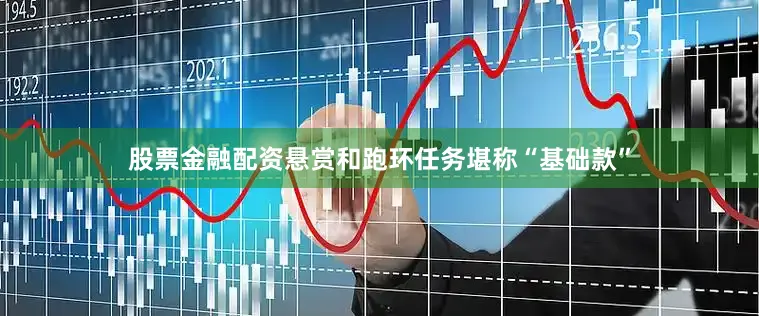 股票金融配资悬赏和跑环任务堪称“基础款”