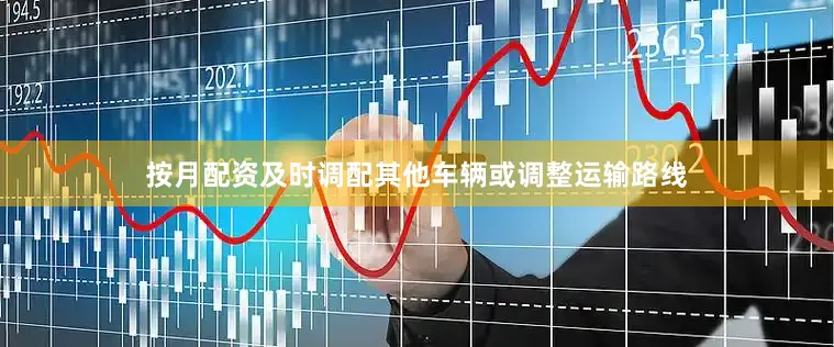 按月配资及时调配其他车辆或调整运输路线
