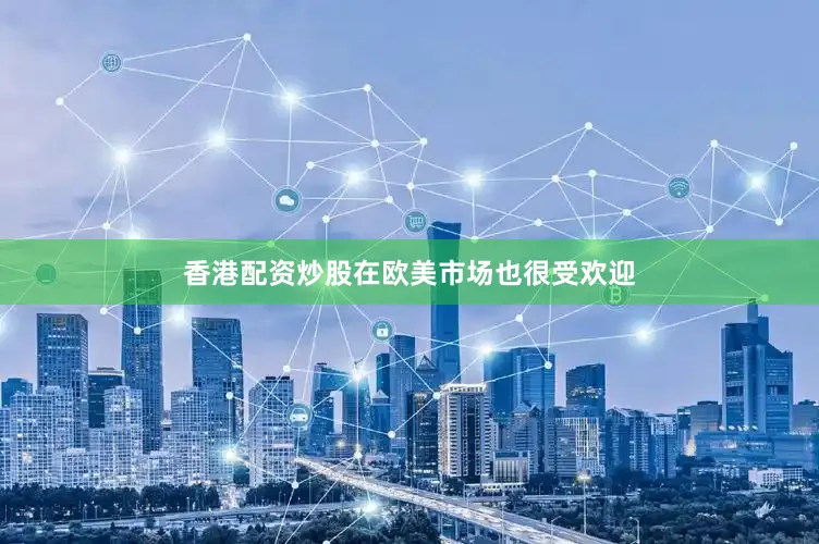 香港配资炒股在欧美市场也很受欢迎