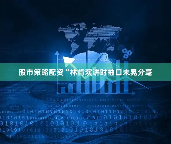 股市策略配资“林肯演讲时袖口未晃分毫