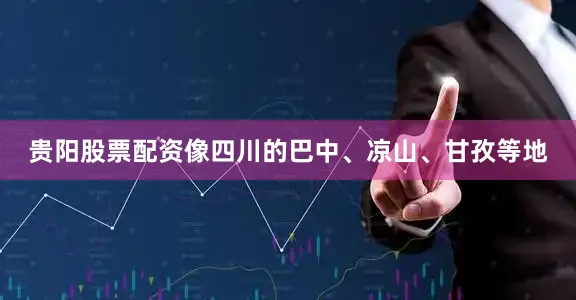 贵阳股票配资像四川的巴中、凉山、甘孜等地