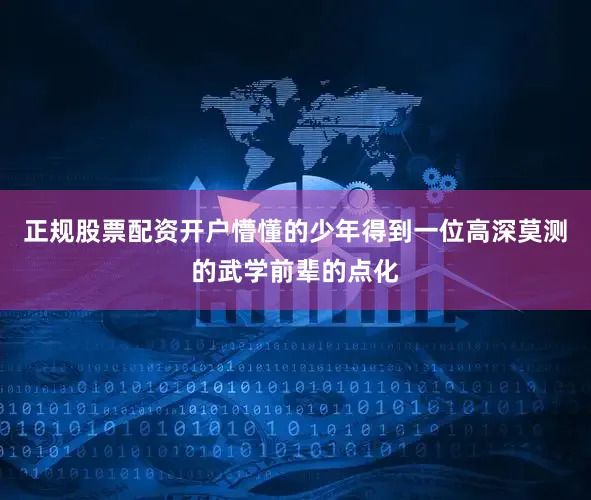 正规股票配资开户懵懂的少年得到一位高深莫测的武学前辈的点化